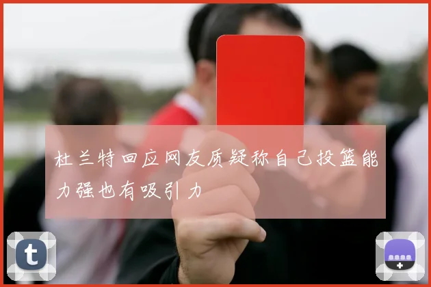 杜兰特回应网友质疑称自己投篮能力强也有吸引力