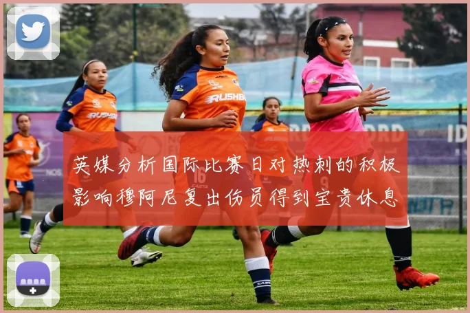 英媒分析国际比赛日对热刺的积极影响穆阿尼复出伤员得到宝贵休息时间