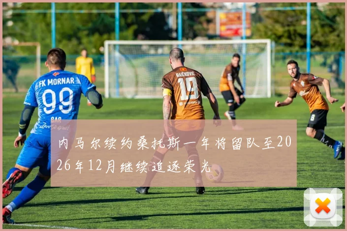 内马尔续约桑托斯一年将留队至2026年12月继续追逐荣光