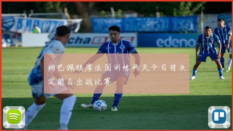 姆巴佩缺席法国训练两天今日将决定能否出战比赛