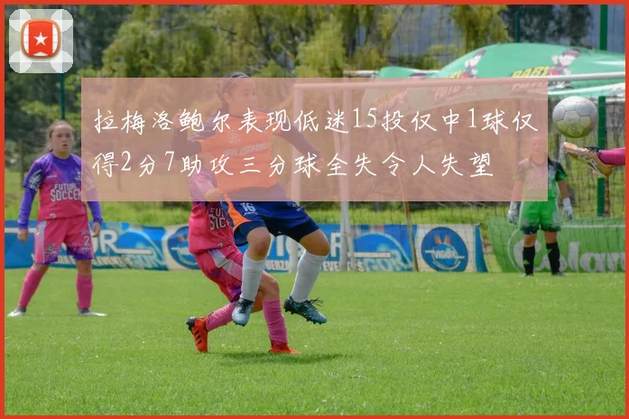 拉梅洛鲍尔表现低迷15投仅中1球仅得2分7助攻三分球全失令人失望