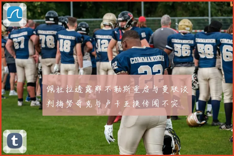 佩杜拉透露那不勒斯重启与曼联谈判梅努奇克与卢卡互换传闻不实