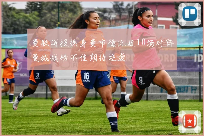 曼联海报热身曼市德比近10场对阵曼城战绩不佳期待逆袭