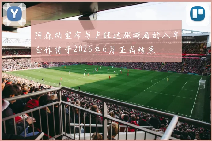 阿森纳宣布与卢旺达旅游局的八年合作将于2026年6月正式结束