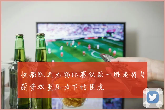 快船队近九场比赛仅获一胜老将与薪资双重压力下的困境