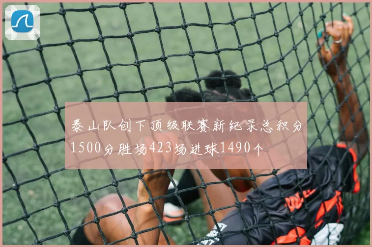 泰山队创下顶级联赛新纪录总积分1500分胜场423场进球1490个