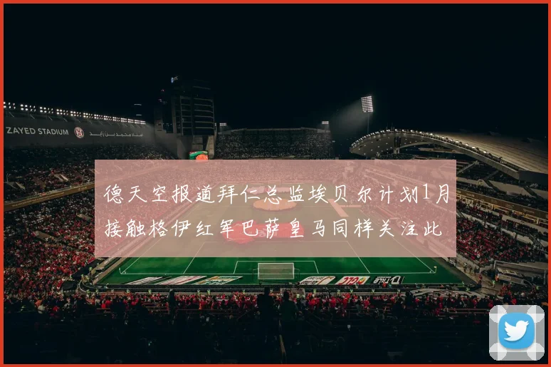 德天空报道拜仁总监埃贝尔计划1月接触格伊红军巴萨皇马同样关注此球员