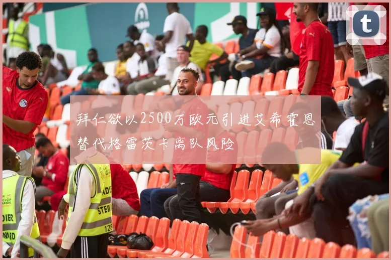 拜仁欲以2500万欧元引进艾希霍恩替代格雷茨卡离队风险