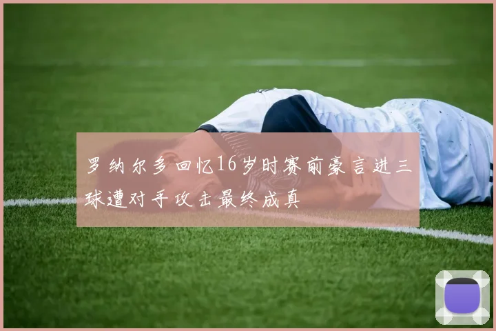 罗纳尔多回忆16岁时赛前豪言进三球遭对手攻击最终成真