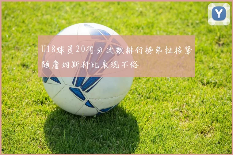 U18球员20得分次数排行榜弗拉格紧随詹姆斯科比表现不俗